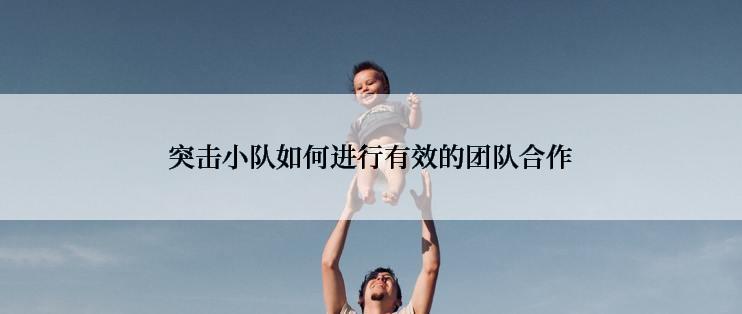 突击小队如何进行有效的团队合作