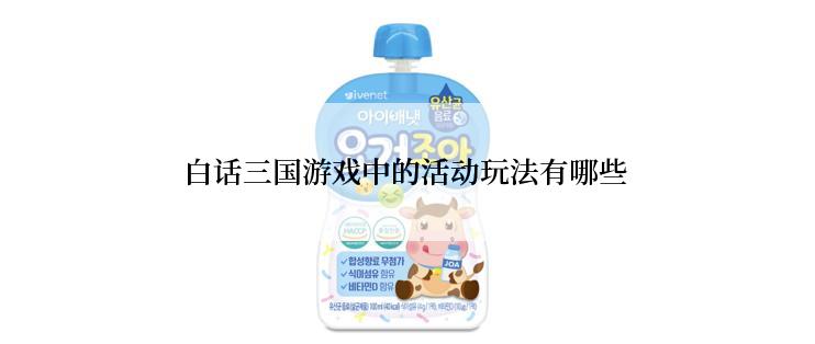 白话三国游戏中的活动玩法有哪些
