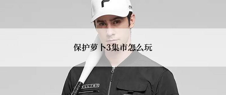 保护萝卜3集市怎么玩