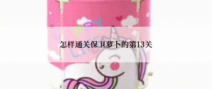 怎样通关保卫萝卜的第13关