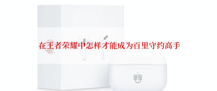  在王者荣耀中怎样才能成为百里守约高手