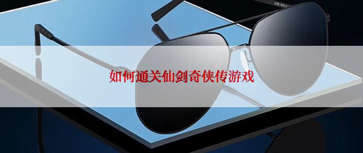 如何通关仙剑奇侠传游戏