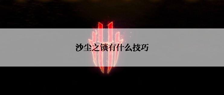 沙尘之锁有什么技巧