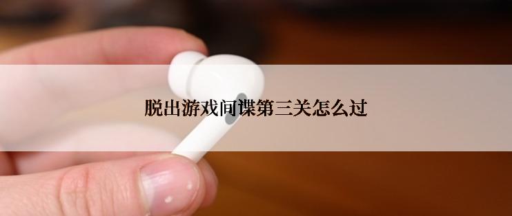 脱出游戏间谍第三关怎么过