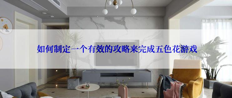  如何制定一个有效的攻略来完成五色花游戏