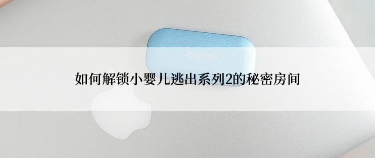 如何解锁小婴儿逃出系列2的秘密房间