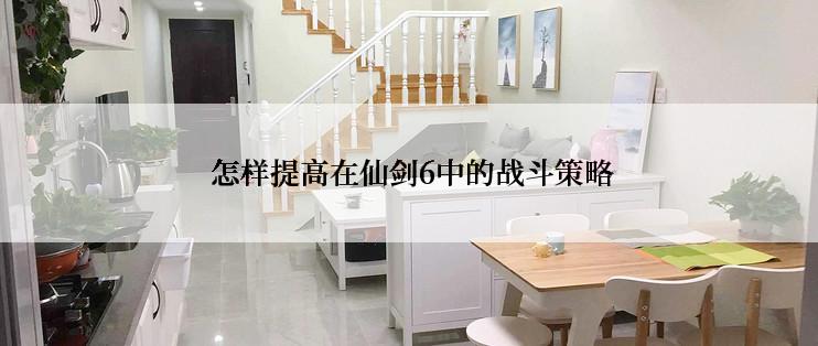  怎样提高在仙剑6中的战斗策略