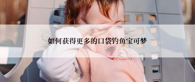 如何获得更多的口袋钓鱼宝可梦