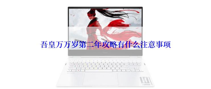 吾皇万万岁第二年攻略有什么注意事项