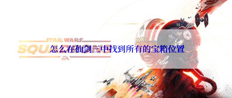  怎么在仙剑三中找到所有的宝箱位置