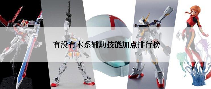  有没有木系辅助技能加点排行榜