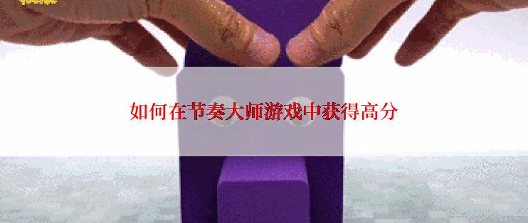 如何在节奏大师游戏中获得高分