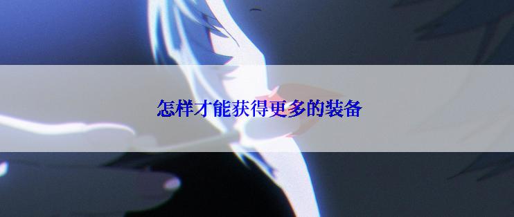  怎样才能获得更多的装备