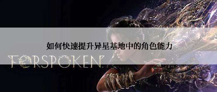  如何快速提升异星基地中的角色能力