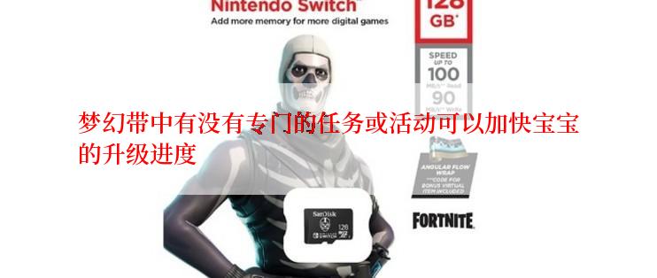 梦幻带中有没有专门的任务或活动可以加快宝宝的升级进度