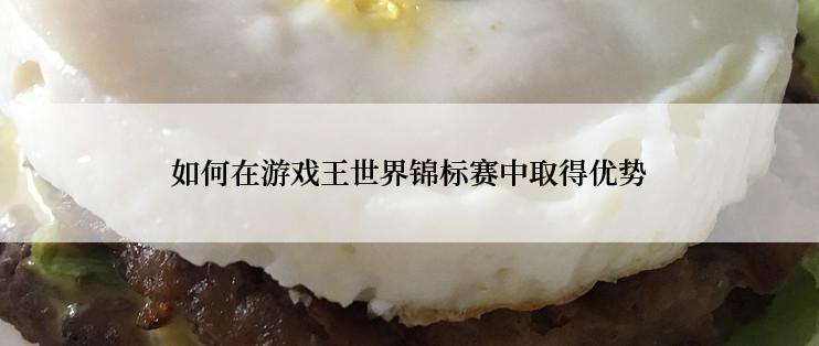 如何在游戏王世界锦标赛中取得优势