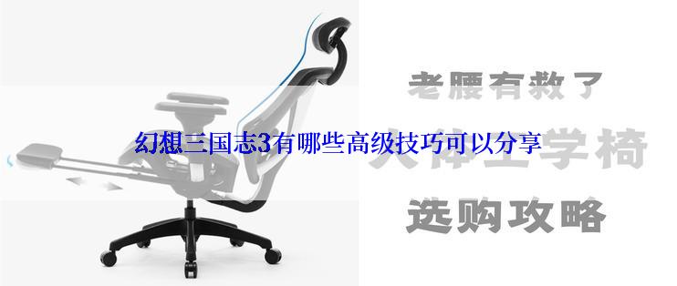 幻想三国志3有哪些高级技巧可以分享