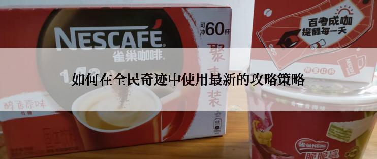如何在全民奇迹中使用最新的攻略策略