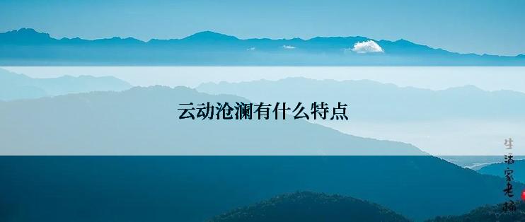 云动沧澜有什么特点