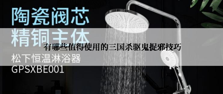  有哪些值得使用的三国杀驱鬼捉邪技巧