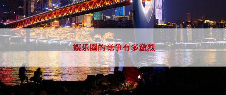  娱乐圈的竞争有多激烈