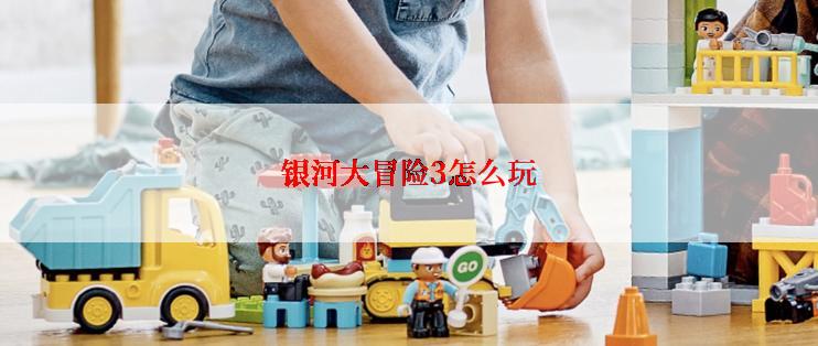 银河大冒险3怎么玩