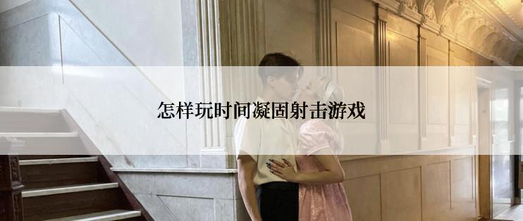 怎样玩时间凝固射击游戏