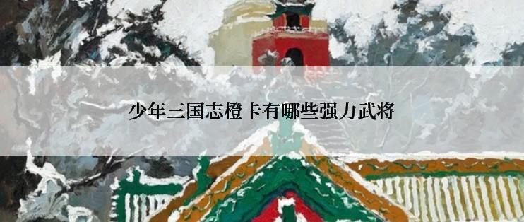 少年三国志橙卡有哪些强力武将