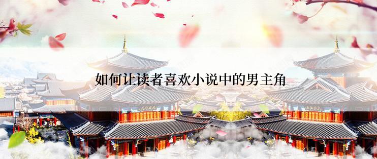  如何让读者喜欢小说中的男主角