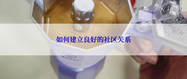 如何建立良好的社区关系