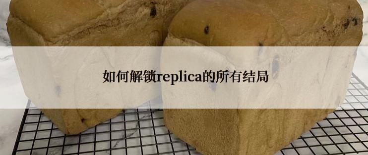  如何解锁replica的所有结局