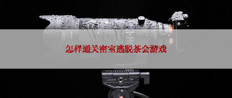 怎样通关密室逃脱茶会游戏