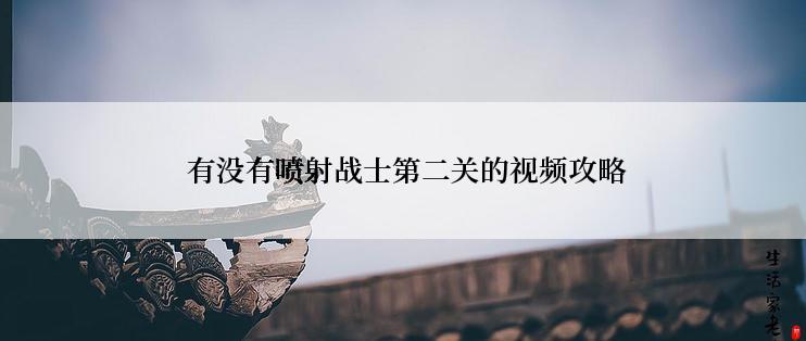  有没有喷射战士第二关的视频攻略