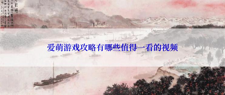 爱萌游戏攻略有哪些值得一看的视频