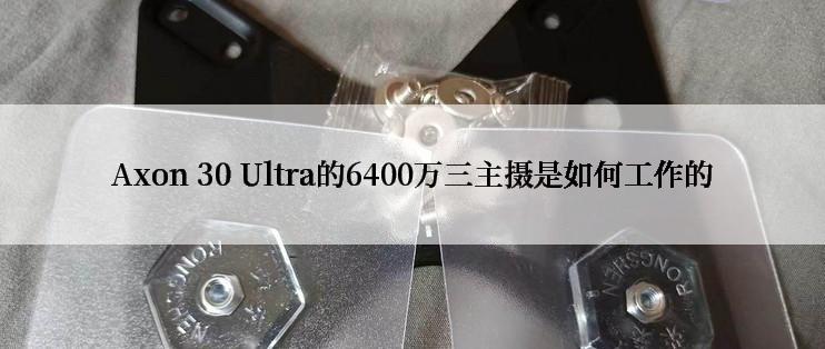 Axon 30 Ultra的6400万三主摄是如何工作的