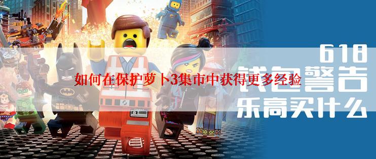 如何在保护萝卜3集市中获得更多经验