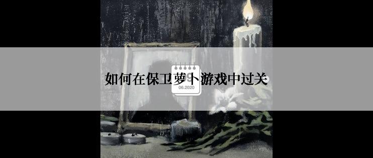 如何在保卫萝卜游戏中过关