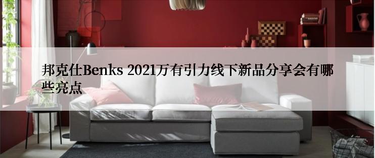 邦克仕Benks 2021万有引力线下新品分享会有哪些亮点