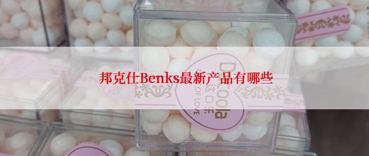  邦克仕Benks最新产品有哪些