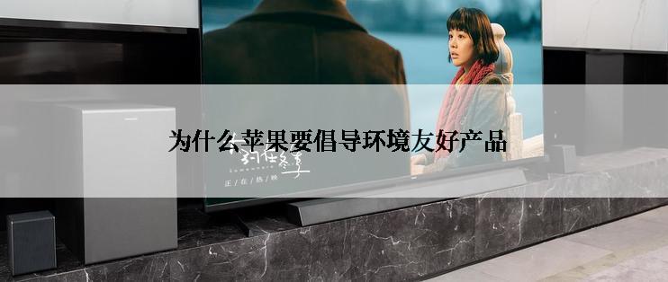  为什么苹果要倡导环境友好产品