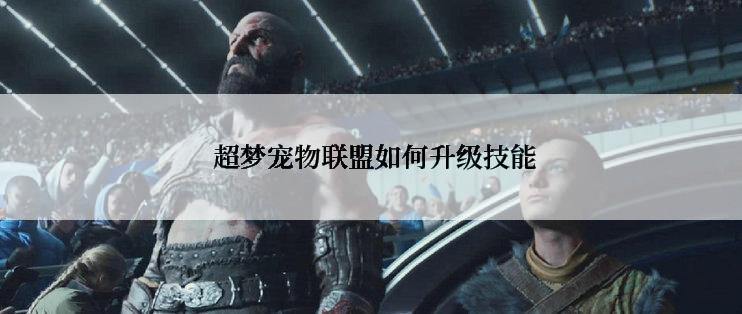  超梦宠物联盟如何升级技能