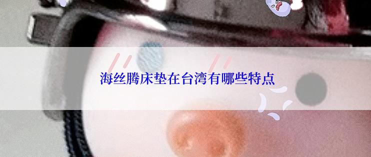  海丝腾床垫在台湾有哪些特点