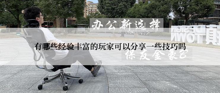 有哪些经验丰富的玩家可以分享一些技巧吗