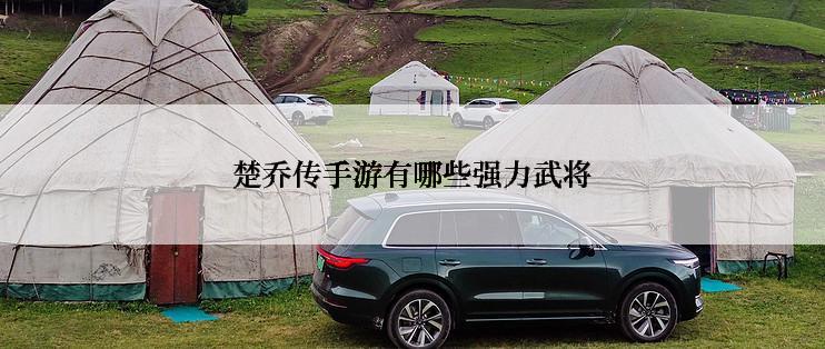 楚乔传手游有哪些强力武将