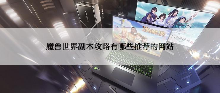 魔兽世界副本攻略有哪些推荐的网站