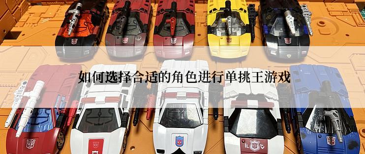  如何选择合适的角色进行单挑王游戏