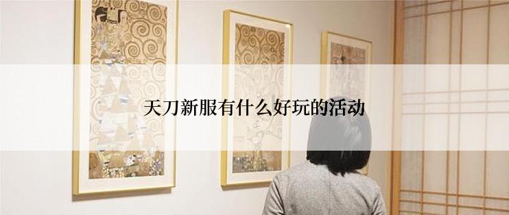 天刀新服有什么好玩的活动