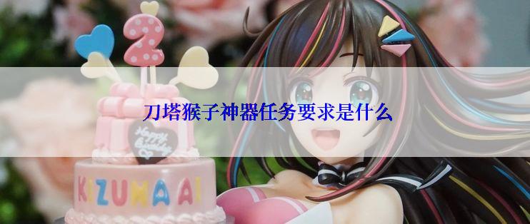  刀塔猴子神器任务要求是什么