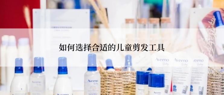 如何选择合适的儿童剪发工具