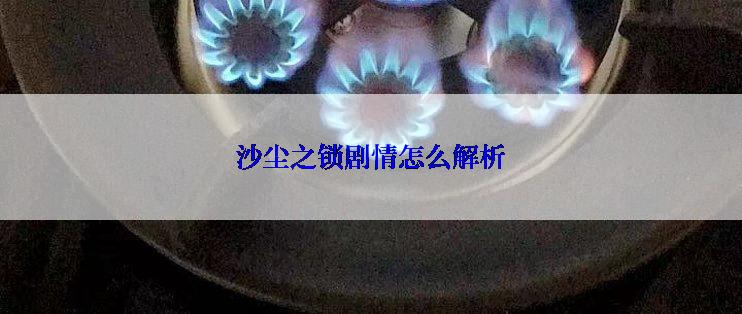 沙尘之锁剧情怎么解析
